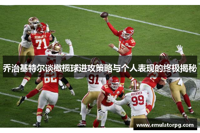 乔治基特尔谈橄榄球进攻策略与个人表现的终极揭秘 乔治基特尔谈橄榄球进攻策略与个人表现的终极揭秘