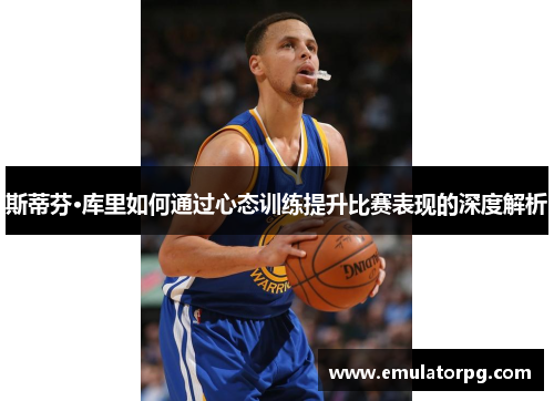 斯蒂芬·库里如何通过心态训练提升比赛表现的深度解析