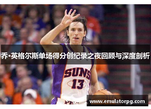 乔·英格尔斯单场得分创纪录之夜回顾与深度剖析 乔·英格尔斯单场得分创纪录之夜回顾与深度剖析