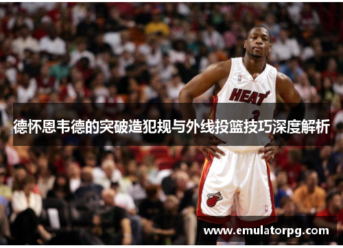 德怀恩韦德的突破造犯规与外线投篮技巧深度解析