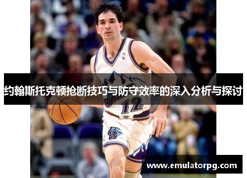 约翰斯托克顿抢断技巧与防守效率的深入分析与探讨 约翰斯托克顿抢断技巧与防守效率的深入分析与探讨