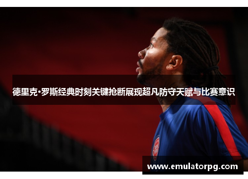 德里克·罗斯经典时刻关键抢断展现超凡防守天赋与比赛意识 德里克·罗斯经典时刻关键抢断展现超凡防守天赋与比赛意识