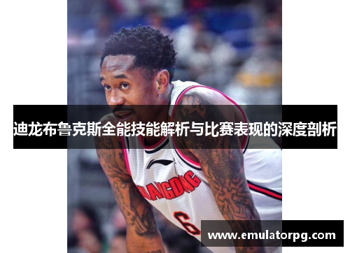 迪龙布鲁克斯全能技能解析与比赛表现的深度剖析