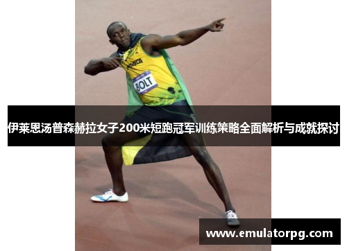 伊莱恩汤普森赫拉女子200米短跑冠军训练策略全面解析与成就探讨 伊莱恩汤普森赫拉女子200米短跑冠军训练策略全面解析与成就探讨