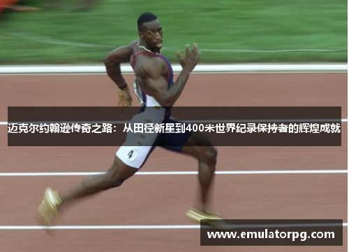 迈克尔约翰逊传奇之路:从田径新星到400米世界纪录保持者的辉煌成就 迈克尔约翰逊传奇之路:从田径新星到400米世界纪录保持者的辉煌成就