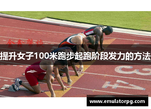 提升女子100米跑步起跑阶段发力的方法 提升女子100米跑步起跑阶段发力的方法
