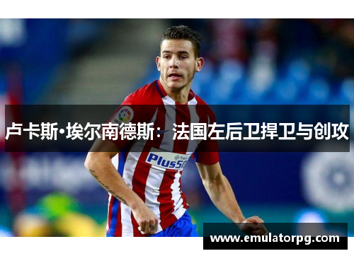 卢卡斯·埃尔南德斯：法国左后卫捍卫与创攻