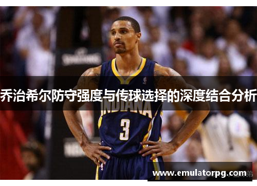 乔治希尔防守强度与传球选择的深度结合分析
