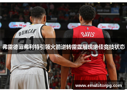 弗雷德范弗利特引领火箭逆转雷霆展现绝佳竞技状态 弗雷德范弗利特引领火箭逆转雷霆展现绝佳竞技状态