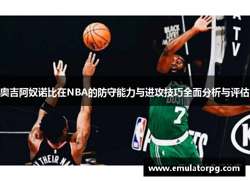 奥吉阿奴诺比在NBA的防守能力与进攻技巧全面分析与评估 奥吉阿奴诺比在NBA的防守能力与进攻技巧全面分析与评估