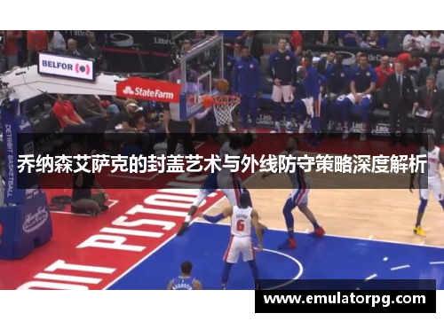 乔纳森艾萨克的封盖艺术与外线防守策略深度解析