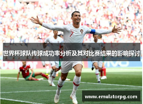 世界杯球队传球成功率分析及其对比赛结果的影响探讨