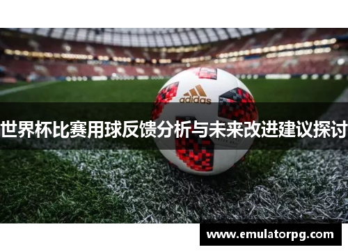 世界杯比赛用球反馈分析与未来改进建议探讨 世界杯比赛用球反馈分析与未来改进建议探讨