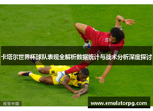卡塔尔世界杯球队表现全解析数据统计与战术分析深度探讨 卡塔尔世界杯球队表现全解析数据统计与战术分析深度探讨