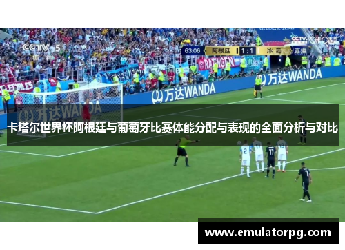 卡塔尔世界杯阿根廷与葡萄牙比赛体能分配与表现的全面分析与对比 卡塔尔世界杯阿根廷与葡萄牙比赛体能分配与表现的全面分析与对比