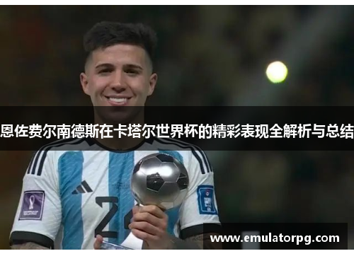 恩佐费尔南德斯在卡塔尔世界杯的精彩表现全解析与总结 恩佐费尔南德斯在卡塔尔世界杯的精彩表现全解析与总结