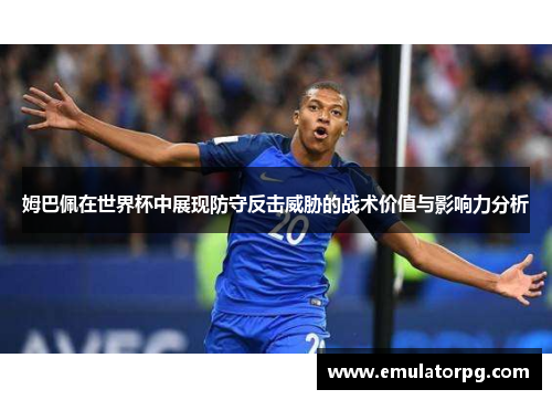 姆巴佩在世界杯中展现防守反击威胁的战术价值与影响力分析