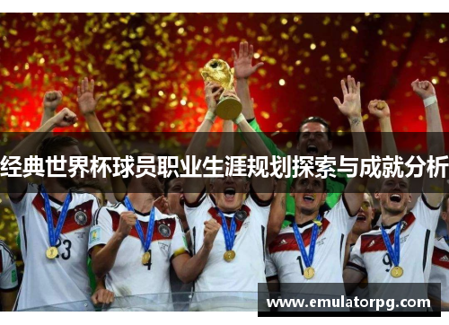 经典世界杯球员职业生涯规划探索与成就分析 经典世界杯球员职业生涯规划探索与成就分析