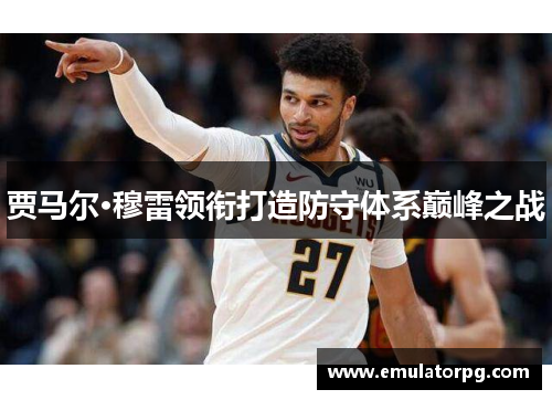 贾马尔·穆雷领衔打造防守体系巅峰之战 贾马尔·穆雷领衔打造防守体系巅峰之战