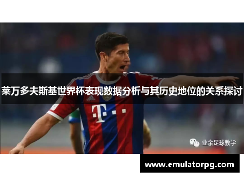 莱万多夫斯基世界杯表现数据分析与其历史地位的关系探讨