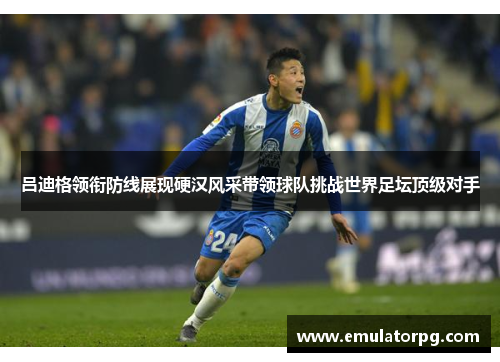 吕迪格领衔防线展现硬汉风采带领球队挑战世界足坛顶级对手 吕迪格领衔防线展现硬汉风采带领球队挑战世界足坛顶级对手