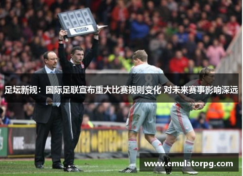足坛新规:国际足联宣布重大比赛规则变化 对未来赛事影响深远 足坛新规:国际足联宣布重大比赛规则变化 对未来赛事影响深远