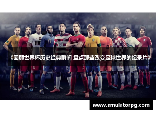 《回顾世界杯历史经典瞬间 盘点那些改变足球世界的纪录片》