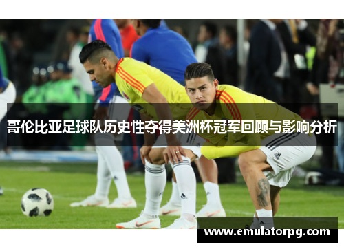 哥伦比亚足球队历史性夺得美洲杯冠军回顾与影响分析 哥伦比亚足球队历史性夺得美洲杯冠军回顾与影响分析