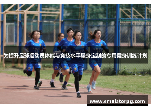 为提升足球运动员体能与竞技水平量身定制的专用健身训练计划 为提升足球运动员体能与竞技水平量身定制的专用健身训练计划