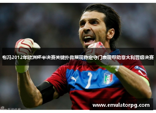 布冯2012年欧洲杯半决赛关键扑救展现稳定守门表现帮助意大利晋级决赛 布冯2012年欧洲杯半决赛关键扑救展现稳定守门表现帮助意大利晋级决赛
