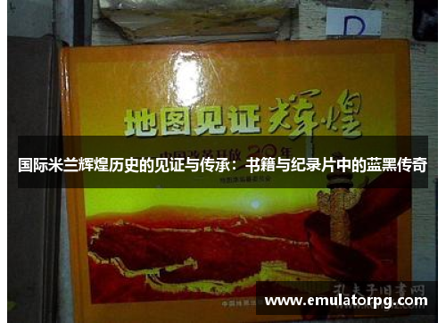 国际米兰辉煌历史的见证与传承：书籍与纪录片中的蓝黑传奇