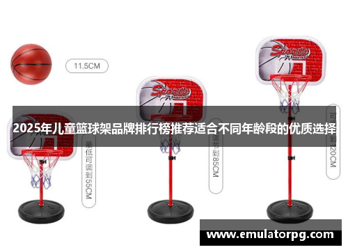 2025年儿童篮球架品牌排行榜推荐适合不同年龄段的优质选择