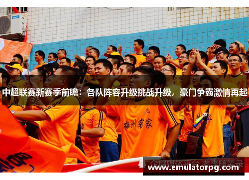 中超联赛新赛季前瞻:各队阵容升级挑战升级,豪门争霸激情再起 中超联赛新赛季前瞻:各队阵容升级挑战升级,豪门争霸激情再起