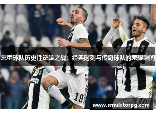 意甲球队历史性逆转之战:经典时刻与传奇球队的荣耀瞬间 意甲球队历史性逆转之战:经典时刻与传奇球队的荣耀瞬间