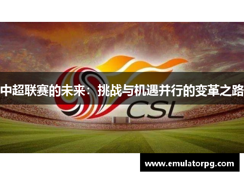 中超联赛的未来：挑战与机遇并行的变革之路