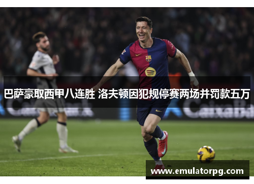 巴萨豪取西甲八连胜 洛夫顿因犯规停赛两场并罚款五万 巴萨豪取西甲八连胜 洛夫顿因犯规停赛两场并罚款五万