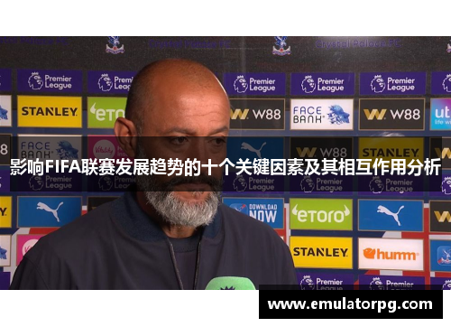 影响FIFA联赛发展趋势的十个关键因素及其相互作用分析 影响FIFA联赛发展趋势的十个关键因素及其相互作用分析