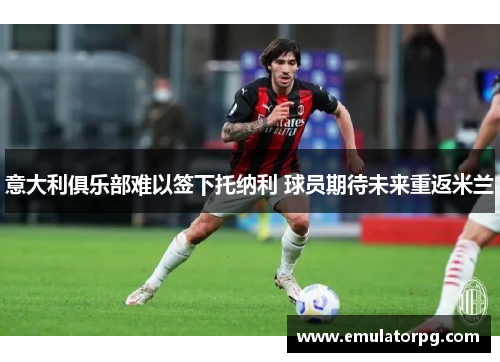 意大利俱乐部难以签下托纳利 球员期待未来重返米兰