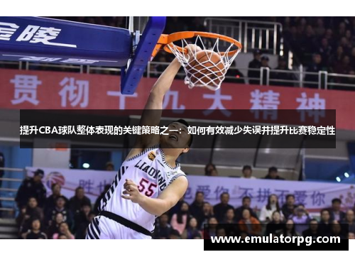 提升CBA球队整体表现的关键策略之一:如何有效减少失误并提升比赛稳定性 提升CBA球队整体表现的关键策略之一:如何有效减少失误并提升比赛稳定性