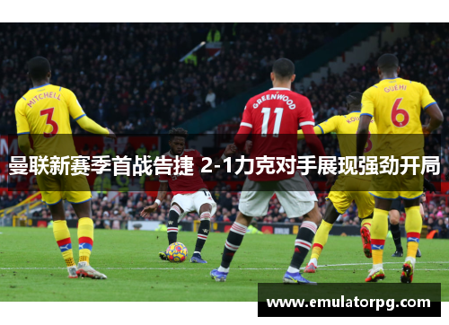 曼联新赛季首战告捷 2-1力克对手展现强劲开局