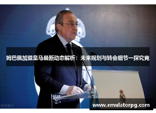 姆巴佩加盟皇马最新动态解析:未来规划与转会细节一探究竟 姆巴佩加盟皇马最新动态解析:未来规划与转会细节一探究竟