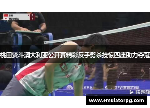 桃田贤斗澳大利亚公开赛精彩反手劈杀技惊四座助力夺冠 桃田贤斗澳大利亚公开赛精彩反手劈杀技惊四座助力夺冠