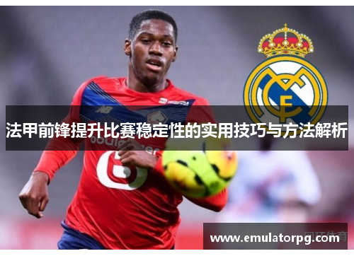 法甲前锋提升比赛稳定性的实用技巧与方法解析 法甲前锋提升比赛稳定性的实用技巧与方法解析