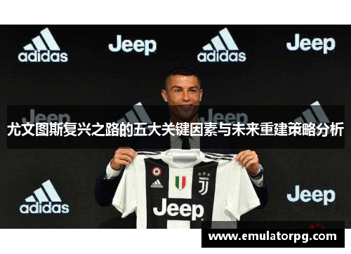 尤文图斯复兴之路的五大关键因素与未来重建策略分析