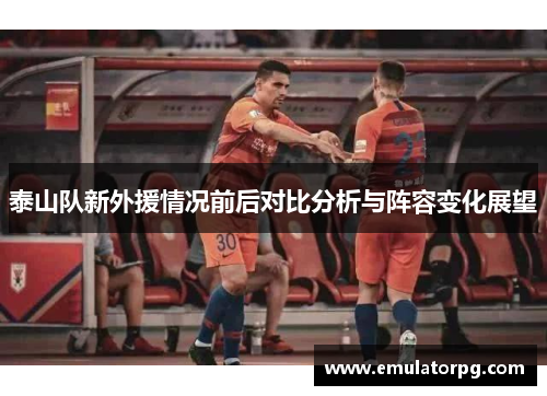 泰山队新外援情况前后对比分析与阵容变化展望 泰山队新外援情况前后对比分析与阵容变化展望