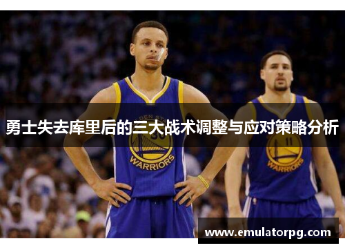 勇士失去库里后的三大战术调整与应对策略分析