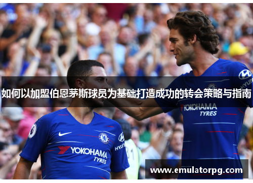 如何以加盟伯恩茅斯球员为基础打造成功的转会策略与指南 如何以加盟伯恩茅斯球员为基础打造成功的转会策略与指南
