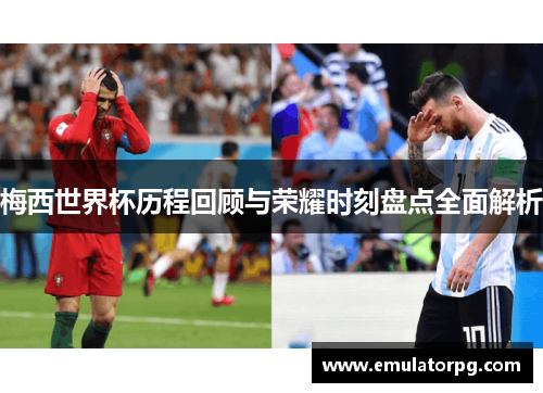 梅西世界杯历程回顾与荣耀时刻盘点全面解析 梅西世界杯历程回顾与荣耀时刻盘点全面解析