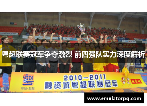 粤超联赛冠军争夺激烈 前四强队实力深度解析 粤超联赛冠军争夺激烈 前四强队实力深度解析