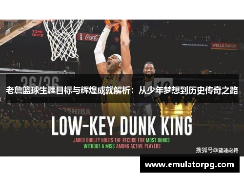 老詹篮球生涯目标与辉煌成就解析:从少年梦想到历史传奇之路 老詹篮球生涯目标与辉煌成就解析:从少年梦想到历史传奇之路